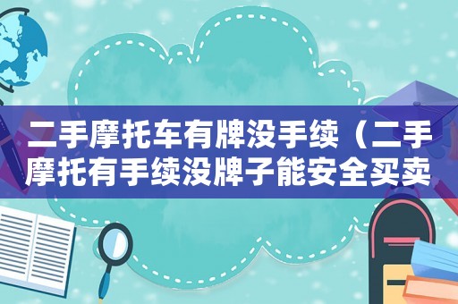 二手摩托車有牌沒手續（二手摩托有手續沒牌子能安全買賣嗎）