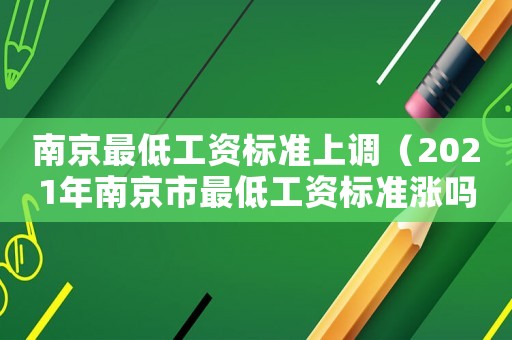 南京最低工資標準上調（2021年南京市最低工資標準漲嗎）