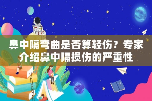 鼻中隔彎曲是否算輕傷？專家介紹鼻中隔損傷的嚴重性