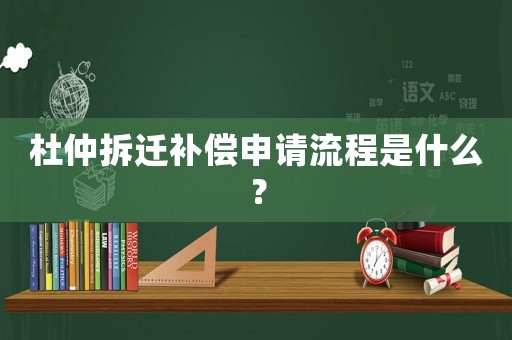 杜仲拆遷補償申請流程是什么？