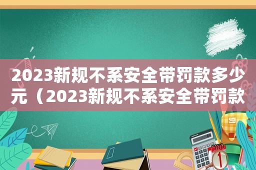 2023新規不系安全帶罰款多少元（2023新規不系安全帶罰款多少）