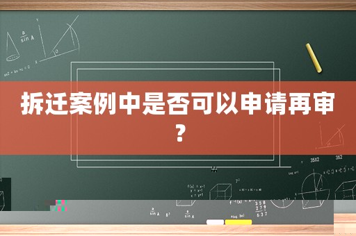 拆遷案例中是否可以申請再審？