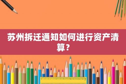 蘇州拆遷通知如何進行資產清算？