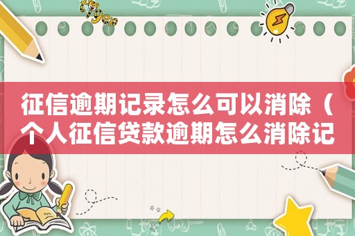 征信逾期記錄怎么可以消除（個人征信貸款逾期怎么消除記錄）