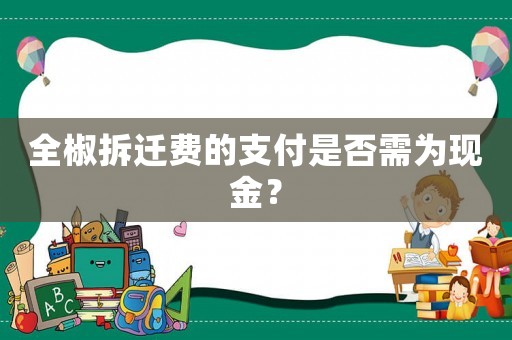 全椒拆遷費(fèi)的支付是否需為現(xiàn)金？
