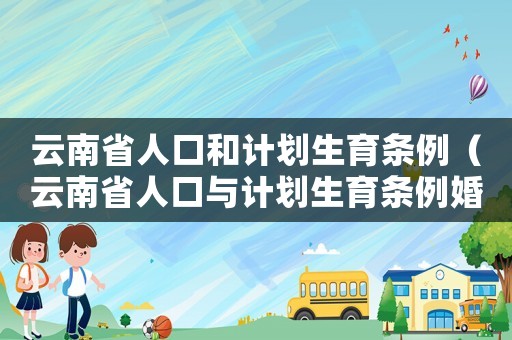 云南省人口和計劃生育條例（云南省人口與計劃生育條例婚假）