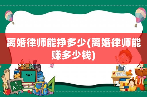 離婚律師能掙多少(離婚律師能賺多少錢)