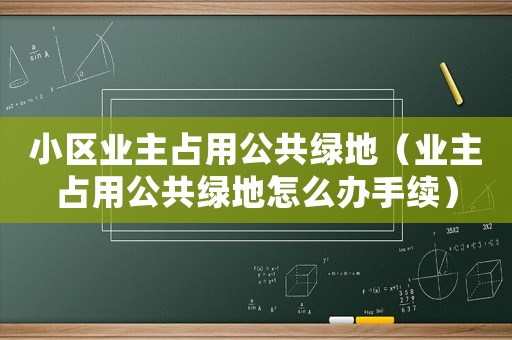 小區業主占用公共綠地（業主占用公共綠地怎么辦手續）