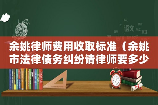 余姚律師費(fèi)用收取標(biāo)準(zhǔn)（余姚市法律債務(wù)糾紛請(qǐng)律師要多少錢）