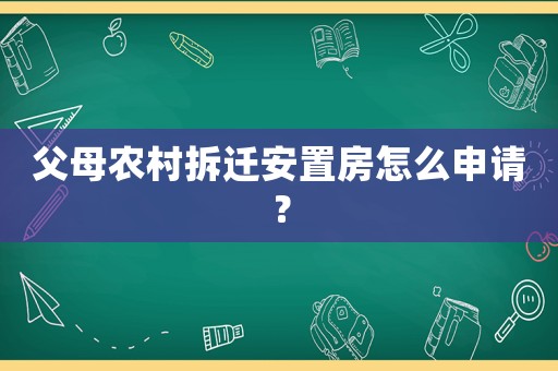 父母農村拆遷安置房怎么申請？
