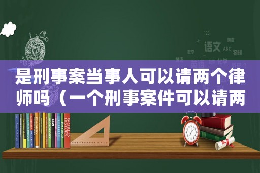 是刑事案當事人可以請兩個律師嗎（一個刑事案件可以請兩個律師嗎）