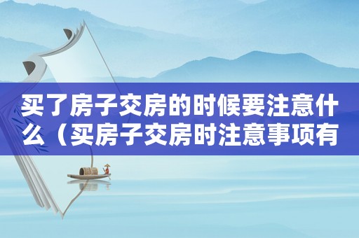 買了房子交房的時(shí)候要注意什么（買房子交房時(shí)注意事項(xiàng)有哪些問(wèn)題）