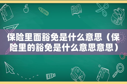 保險里面豁免是什么意思（保險里的豁免是什么意思意思）