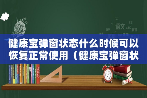 健康寶彈窗狀態什么時候可以恢復正常使用（健康寶彈窗狀態什么時候可以恢復正常）