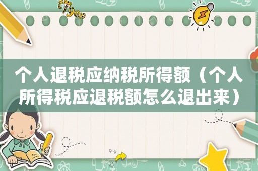 個人退稅應納稅所得額（個人所得稅應退稅額怎么退出來）