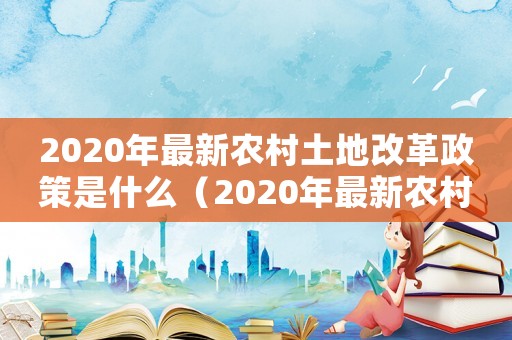 2020年最新農村土地改革政策是什么（2020年最新農村土地改革政策）