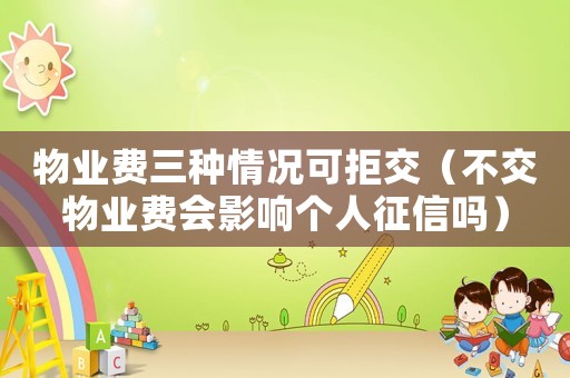 物業費三種情況可拒交（不交物業費會影響個人征信嗎）