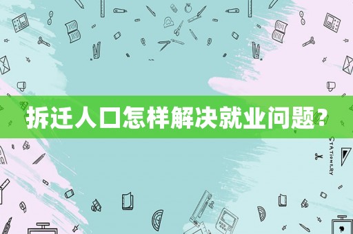 拆遷人口怎樣解決就業(yè)問題？
