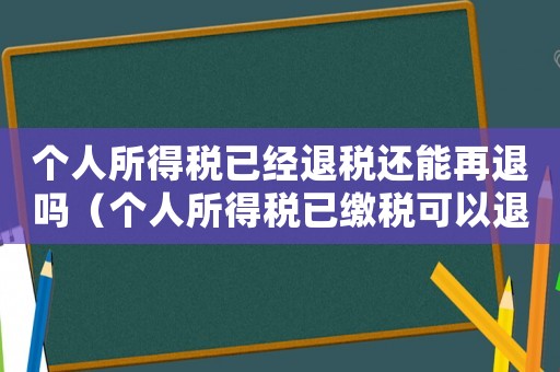 個(gè)人所得稅已經(jīng)退稅還能再退嗎（個(gè)人所得稅已繳稅可以退稅嗎怎么退）