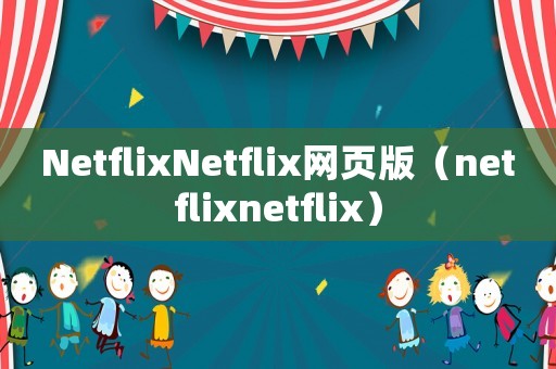NetflixNetflix網(wǎng)頁版（netflixnetflix）