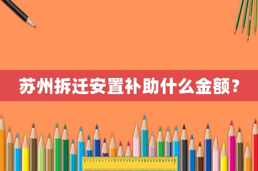 蘇州拆遷安置補(bǔ)助什么金額？