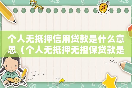 個(gè)人無抵押信用貸款是什么意思（個(gè)人無抵押無擔(dān)保貸款是什么情況）
