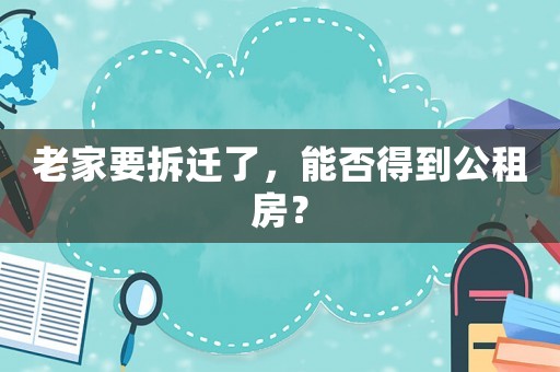 老家要拆遷了，能否得到公租房？