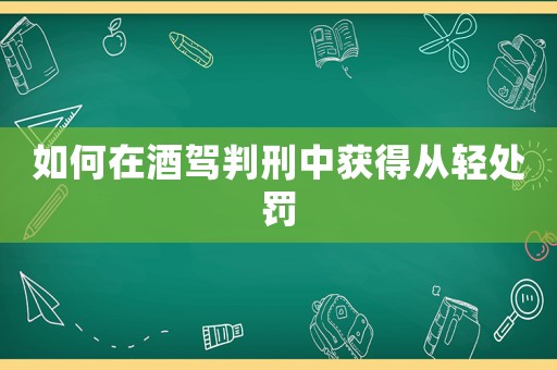 如何在酒駕判刑中獲得從輕處罰