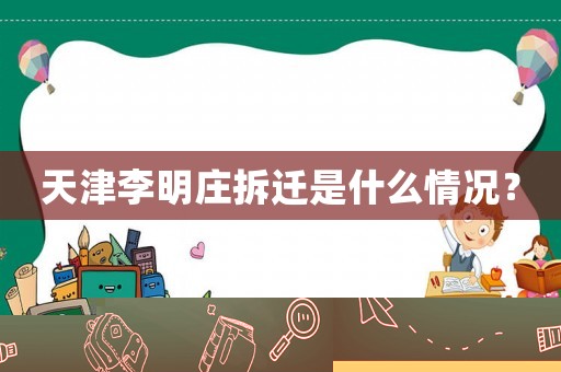 天津李明莊拆遷是什么情況？