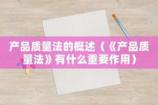 產品質量法的概述（《產品質量法》有什么重要作用）