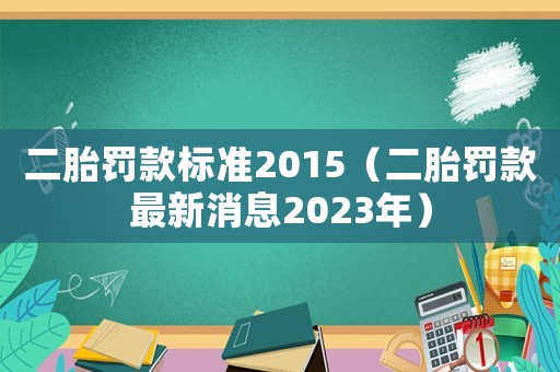 二胎罰款標(biāo)準(zhǔn)2015（二胎罰款最新消息2023年）