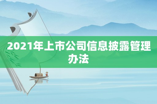 2021年上市公司信息披露管理辦法