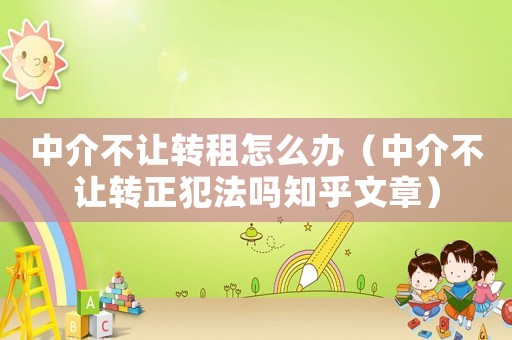 中介不讓轉租怎么辦（中介不讓轉正犯法嗎知乎文章）