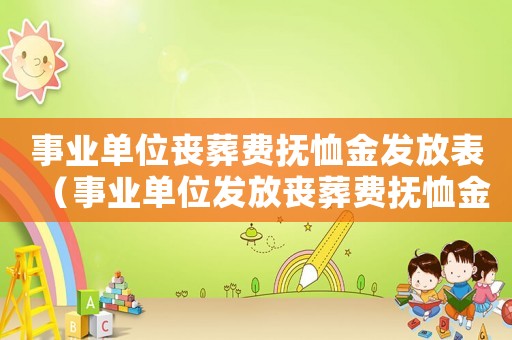 事業單位喪葬費撫恤金發放表（事業單位發放喪葬費撫恤金多少錢啊）