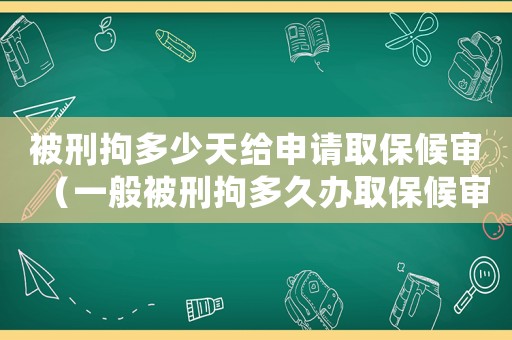 被刑拘多少天給申請取保候審（一般被刑拘多久辦取保候審）