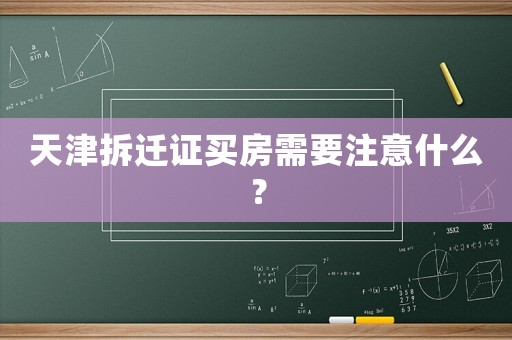 天津拆遷證買房需要注意什么？