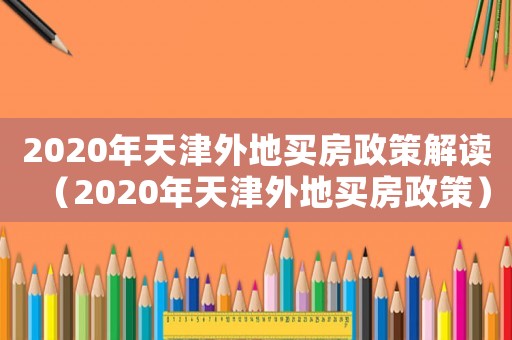 2020年天津外地買房政策解讀（2020年天津外地買房政策）
