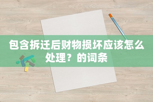 包含拆遷后財物損壞應該怎么處理？的詞條