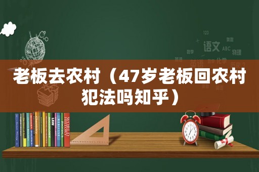 老板去農(nóng)村（47歲老板回農(nóng)村犯法嗎知乎）