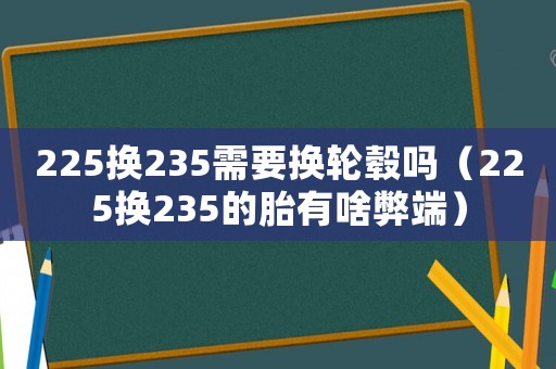225換235需要換輪轂嗎（225換235的胎有啥弊端）