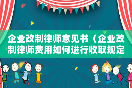 企業改制律師意見書（企業改制律師費用如何進行收取規定）