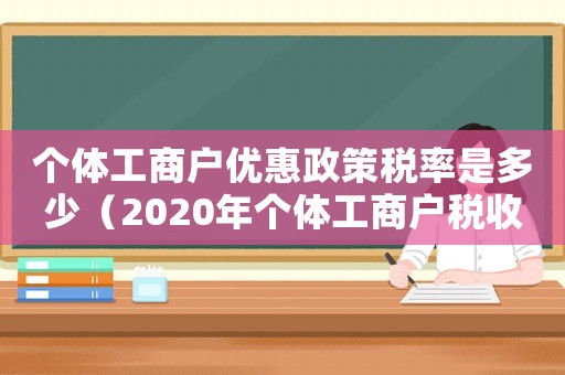 個體工商戶優惠政策稅率是多少（2020年個體工商戶稅收優惠）