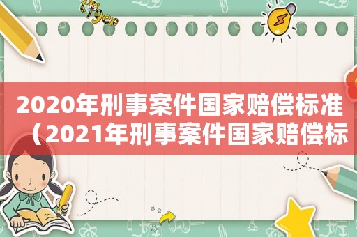 2020年刑事案件國家賠償標準（2021年刑事案件國家賠償標準）