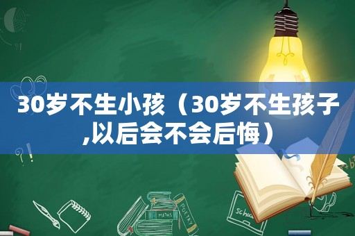 30歲不生小孩（30歲不生孩子,以后會不會后悔）