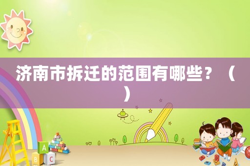濟南市拆遷的范圍有哪些？（）