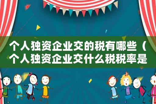 個人獨資企業交的稅有哪些（個人獨資企業交什么稅稅率是多少）