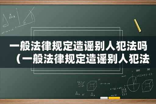 一般法律規定造謠別人犯法嗎（一般法律規定造謠別人犯法嗎）