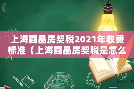 上海商品房契稅2021年收費標準（上海商品房契稅是怎么計算的呢）