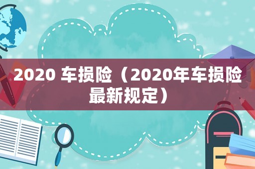 2020 車損險(xiǎn)（2020年車損險(xiǎn)最新規(guī)定）