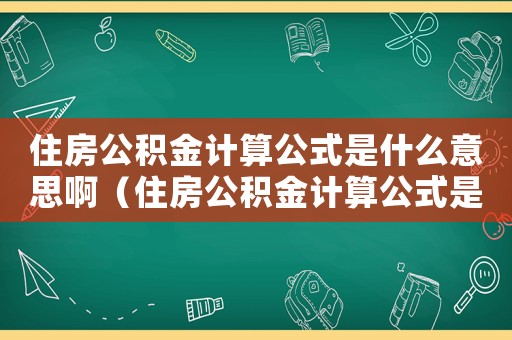 住房公積金計(jì)算公式是什么意思?。ㄗ》抗e金計(jì)算公式是什么意思）